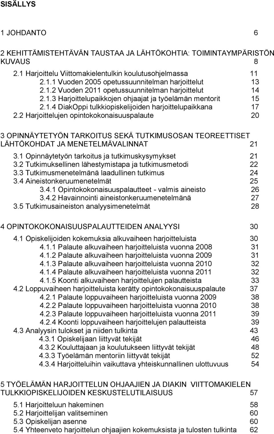 2 Harjoittelujen opintokokonaisuuspalaute 20 3 OPINNÄYTETYÖN TARKOITUS SEKÄ TUTKIMUSOSAN TEOREETTISET LÄHTÖKOHDAT JA MENETELMÄVALINNAT 21 3.1 Opinnäytetyön tarkoitus ja tutkimuskysymykset 21 3.