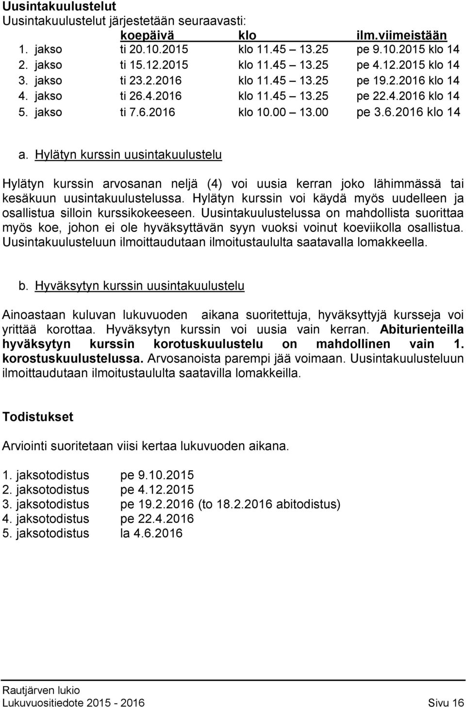Hylätyn kurssin uusintakuulustelu Hylätyn kurssin arvosanan neljä (4) voi uusia kerran joko lähimmässä tai kesäkuun uusintakuulustelussa.