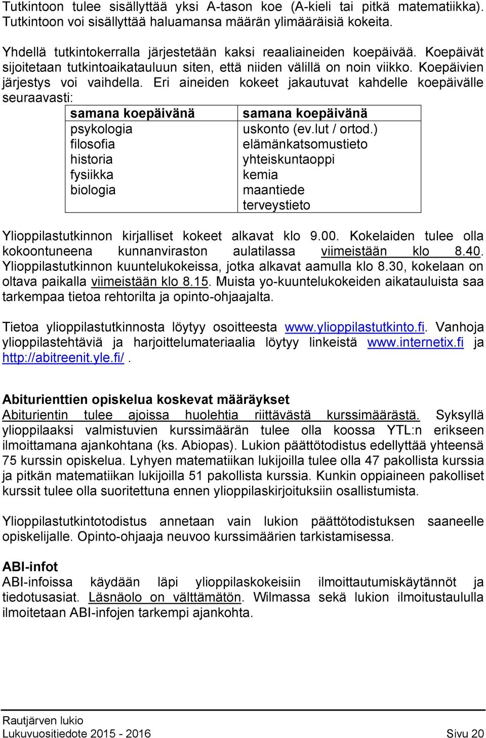 Eri aineiden kokeet jakautuvat kahdelle koepäivälle seuraavasti: samana koepäivänä psykologia filosofia historia fysiikka biologia samana koepäivänä uskonto (ev.lut / ortod.