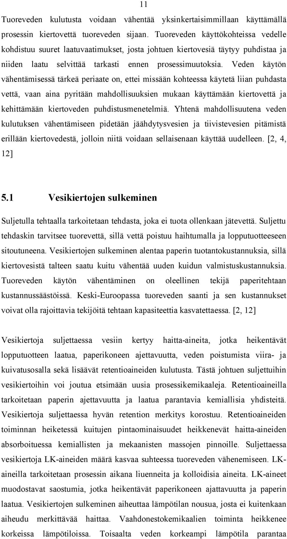 Veden käytön vähentämisessä tärkeä periaate on, ettei missään kohteessa käytetä liian puhdasta vettä, vaan aina pyritään mahdollisuuksien mukaan käyttämään kiertovettä ja kehittämään kiertoveden