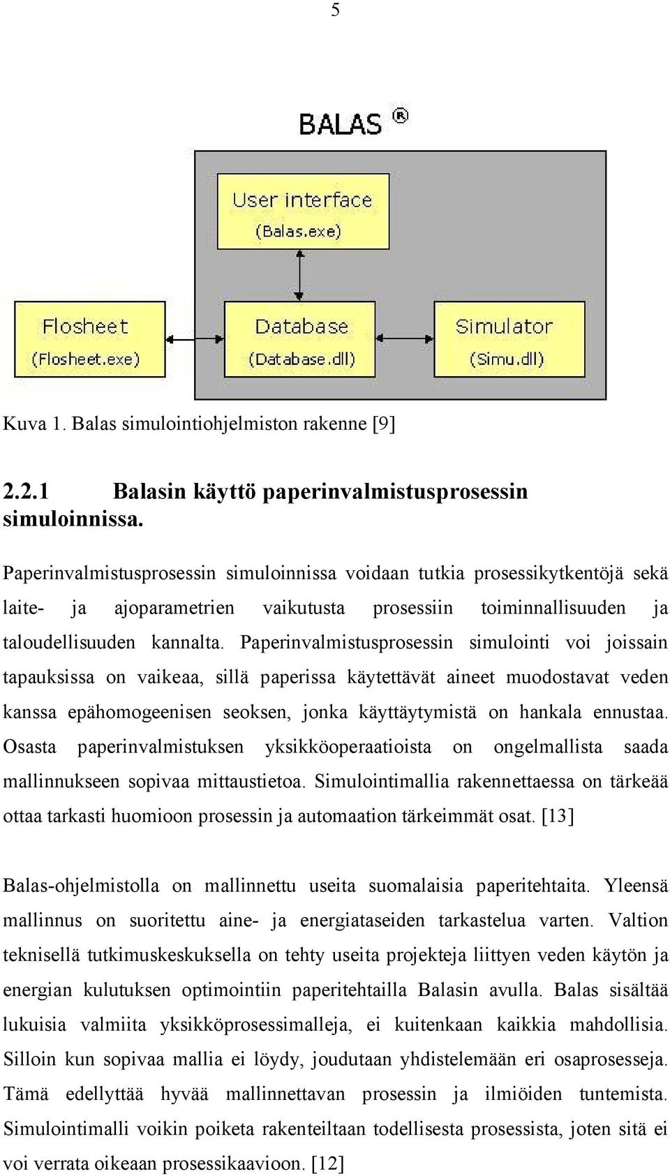 Paperinvalmistusprosessin simulointi voi joissain tapauksissa on vaikeaa, sillä paperissa käytettävät aineet muodostavat veden kanssa epähomogeenisen seoksen, jonka käyttäytymistä on hankala ennustaa.