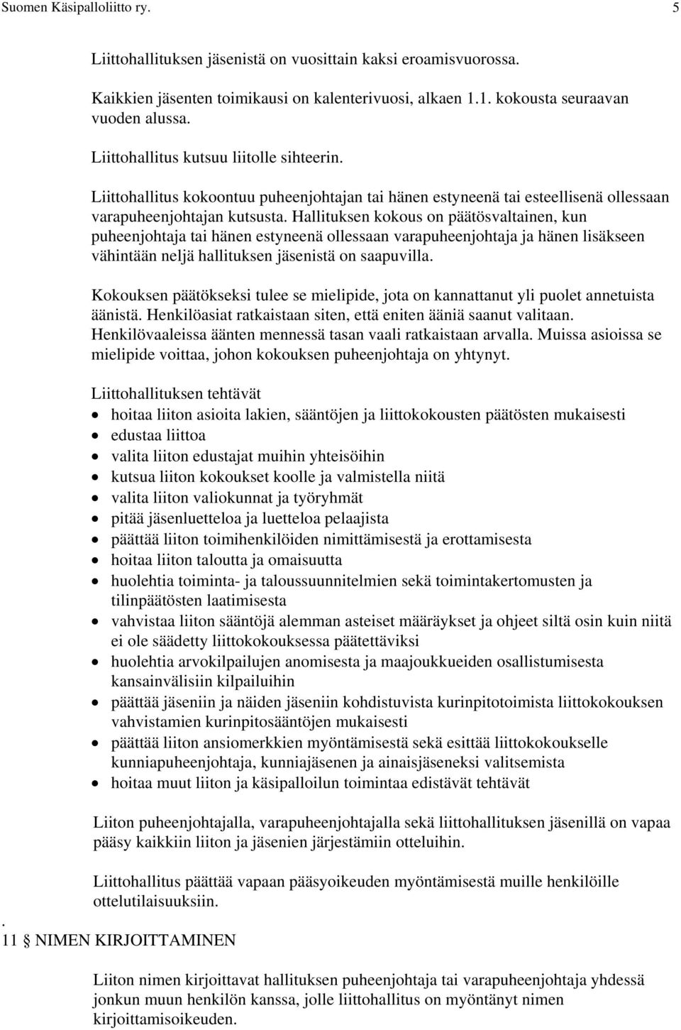 Hallituksen kokous on päätösvaltainen, kun puheenjohtaja tai hänen estyneenä ollessaan varapuheenjohtaja ja hänen lisäkseen vähintään neljä hallituksen jäsenistä on saapuvilla.