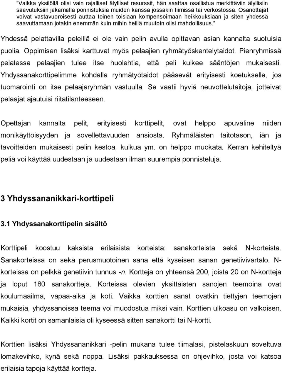 Yhdessä pelattavilla peleillä ei ole vain pelin avulla opittavan asian kannalta suotuisia puolia. Oppimisen lisäksi karttuvat myös pelaajien ryhmätyöskentelytaidot.