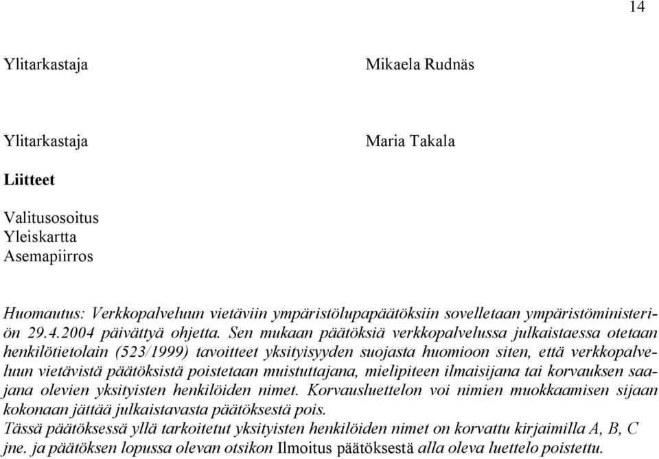 Sen mukaan päätöksiä verkkopalvelussa julkaistaessa otetaan henkilötietolain (523/1999) tavoitteet yksityisyyden suojasta huomioon siten, että verkkopalveluun vietävistä päätöksistä poistetaan