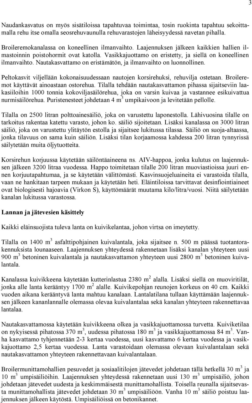 Nautakasvattamo on eristämätön, ja ilmanvaihto on luonnollinen. Peltokasvit viljellään kokonaisuudessaan nautojen korsirehuksi, rehuvilja ostetaan. Broileremot käyttävät ainoastaan ostorehua.