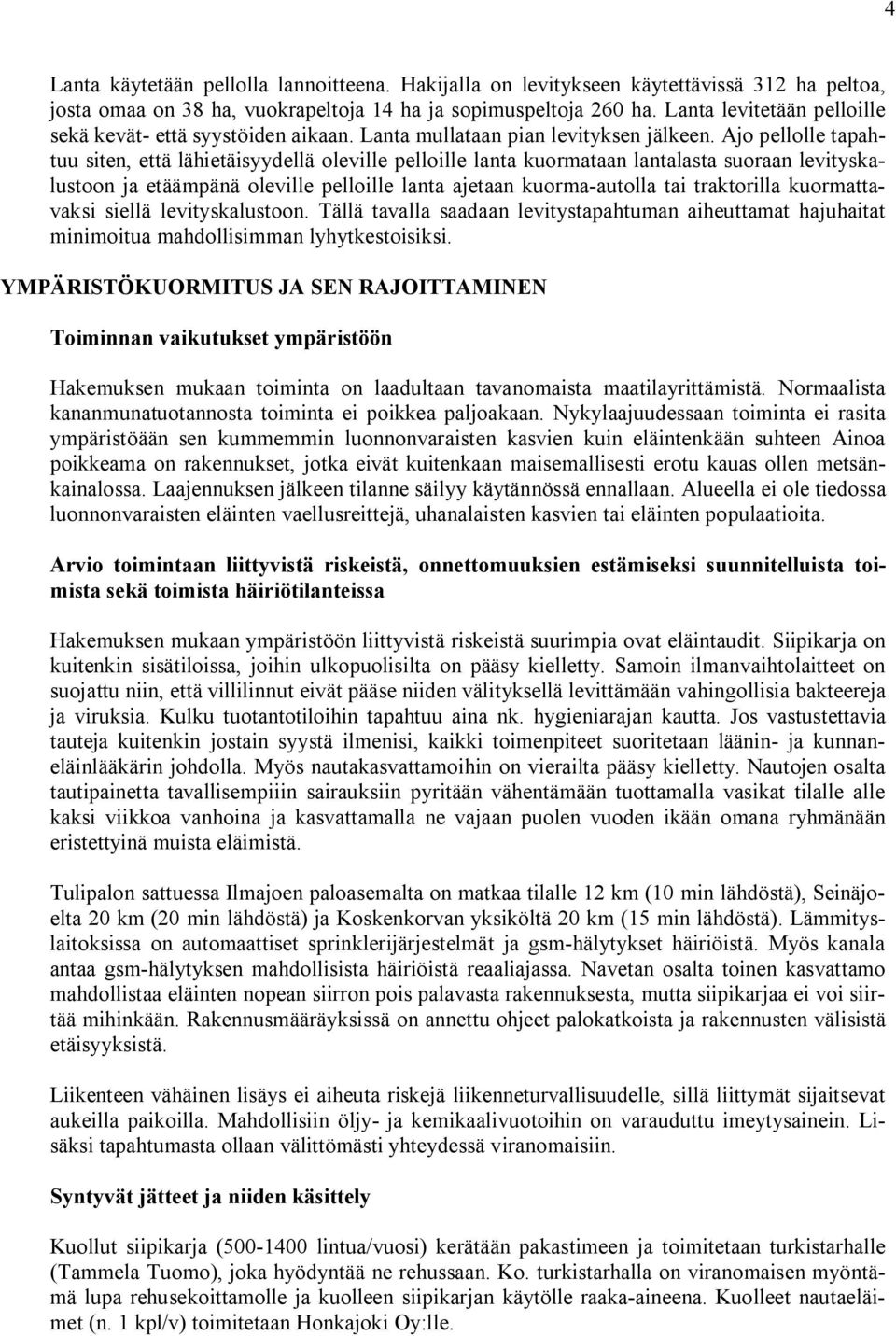 Ajo pellolle tapahtuu siten, että lähietäisyydellä oleville pelloille lanta kuormataan lantalasta suoraan levityskalustoon ja etäämpänä oleville pelloille lanta ajetaan kuorma autolla tai traktorilla