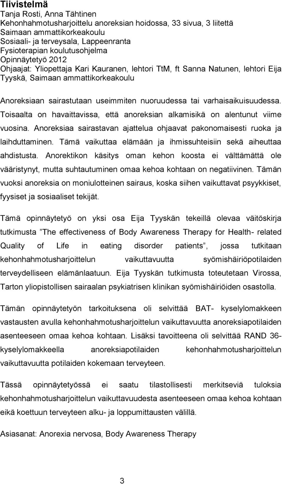 tai varhaisaikuisuudessa. Toisaalta on havaittavissa, että anoreksian alkamisikä on alentunut viime vuosina. Anoreksiaa sairastavan ajattelua ohjaavat pakonomaisesti ruoka ja laihduttaminen.