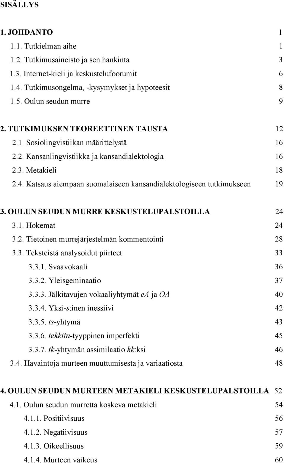 Katsaus aiempaan suomalaiseen kansandialektologiseen tutkimukseen 19 3. OULUN SEUDUN MURRE KESKUSTELUPALSTOILLA 24 3.1. Hokemat 24 3.2. Tietoinen murrejärjestelmän kommentointi 28 3.3. Teksteistä analysoidut piirteet 33 3.