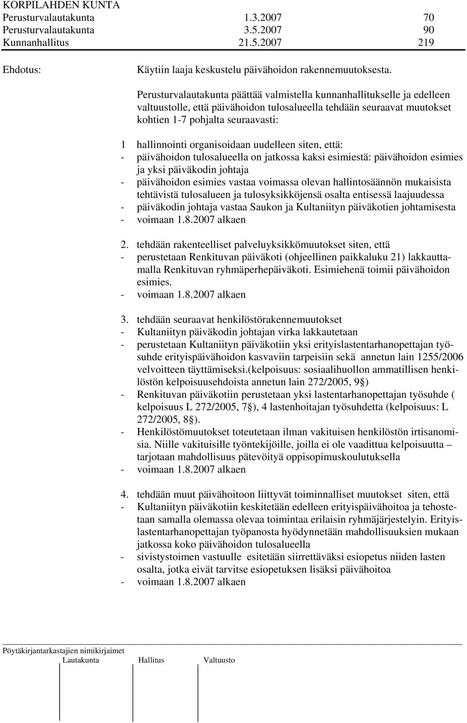 organisoidaan uudelleen siten, että: - päivähoidon tulosalueella on jatkossa kaksi esimiestä: päivähoidon esimies ja yksi päiväkodin johtaja - päivähoidon esimies vastaa voimassa olevan