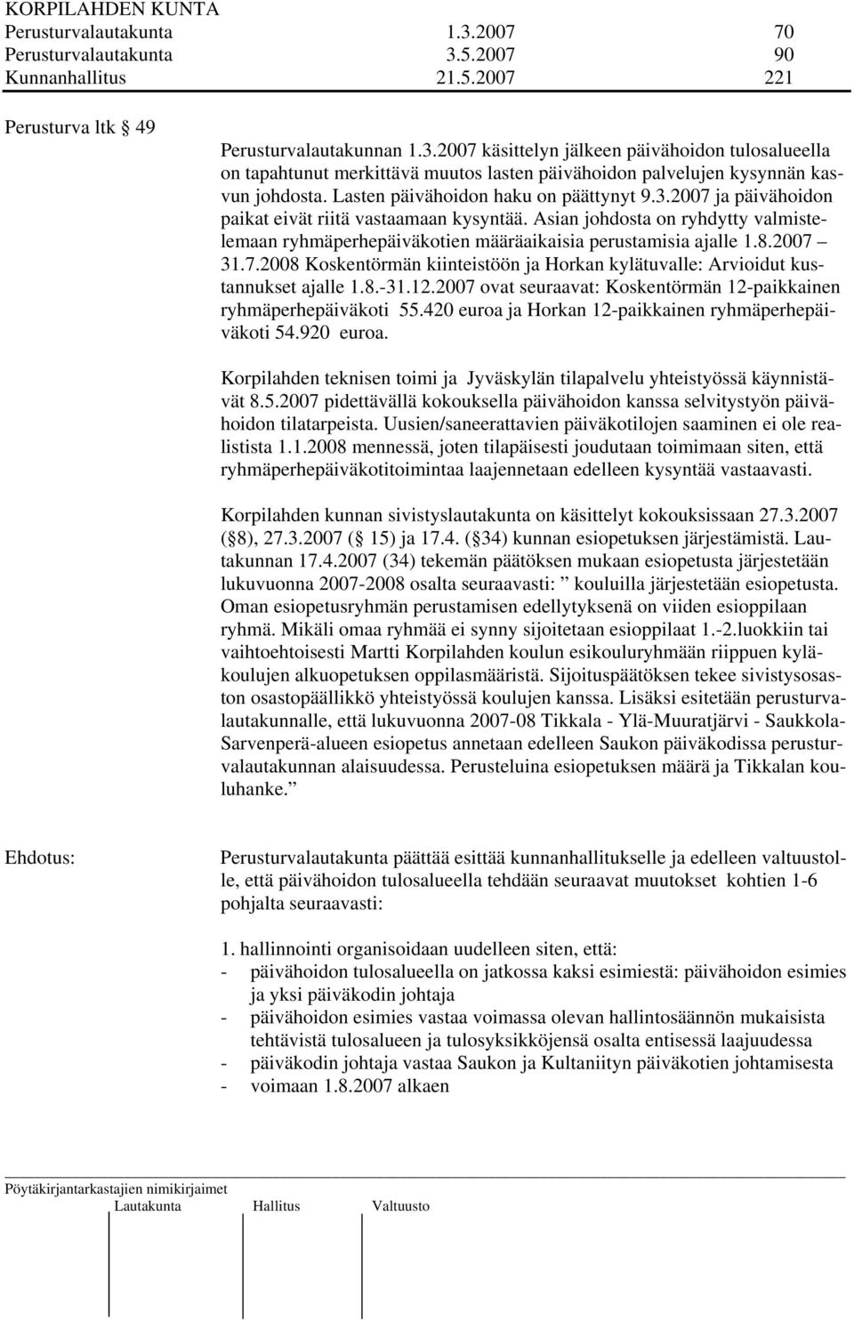 Asian johdosta on ryhdytty valmistelemaan ryhmäperhepäiväkotien määräaikaisia perustamisia ajalle 1.8.2007 31.7.2008 Koskentörmän kiinteistöön ja Horkan kylätuvalle: Arvioidut kustannukset ajalle 1.8.-31.