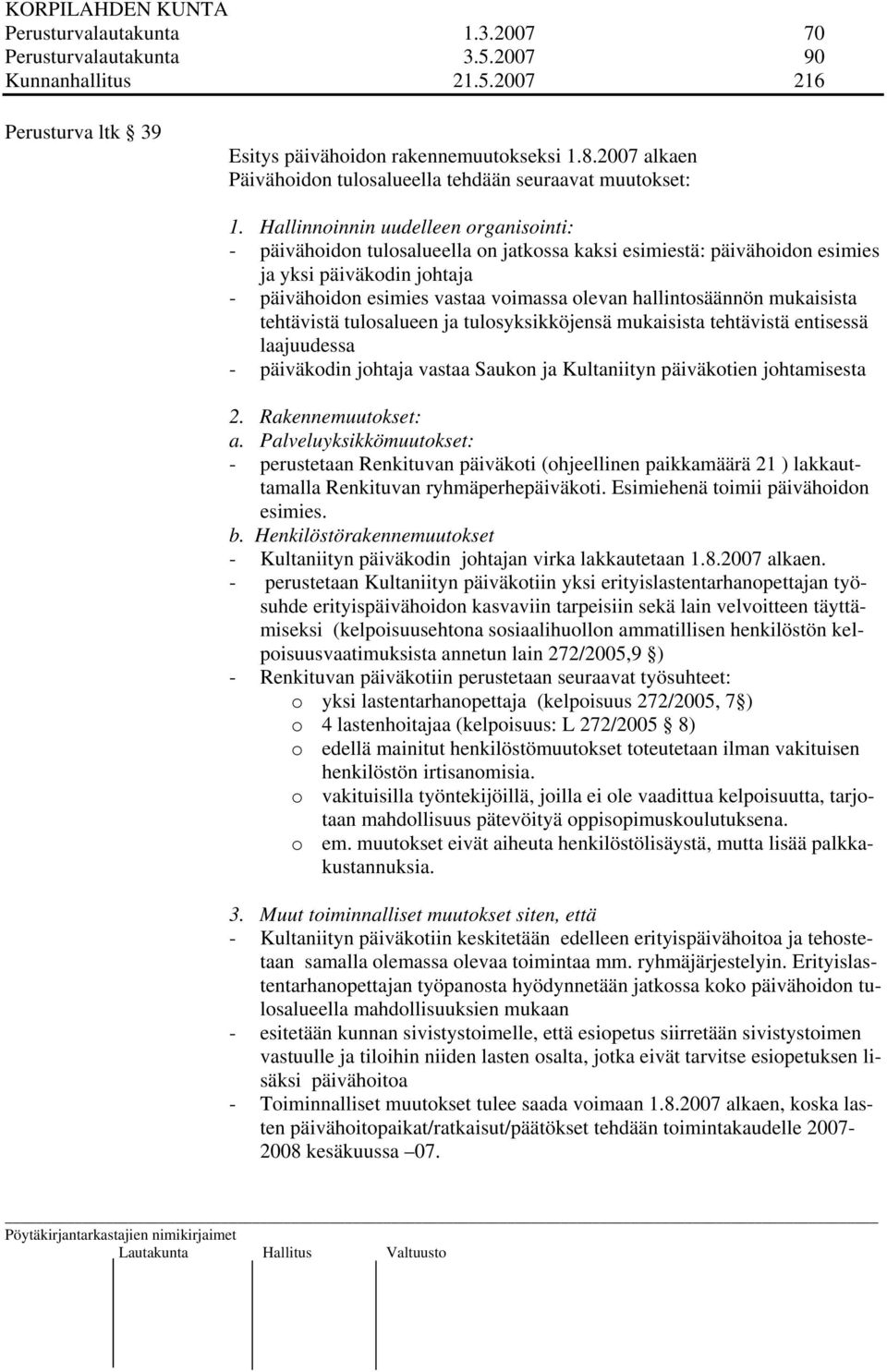 Hallinnoinnin uudelleen organisointi: - päivähoidon tulosalueella on jatkossa kaksi esimiestä: päivähoidon esimies ja yksi päiväkodin johtaja - päivähoidon esimies vastaa voimassa olevan