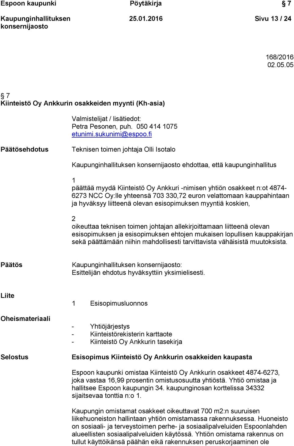fi Päätösehdotus Teknisen toimen johtaja Olli Isotalo ehdottaa, että kaupunginhallitus 1 päättää myydä Kiinteistö Oy Ankkuri -nimisen yhtiön osakkeet n:ot 4874-6273 NCC Oy:lle yhteensä 703 330,72