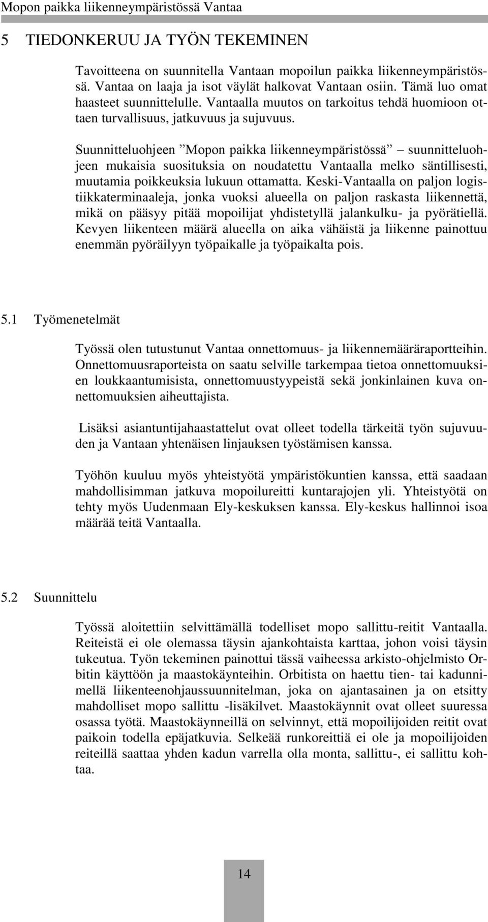 Suunnitteluohjeen Mopon paikka liikenneympäristössä suunnitteluohjeen mukaisia suosituksia on noudatettu Vantaalla melko säntillisesti, muutamia poikkeuksia lukuun ottamatta.