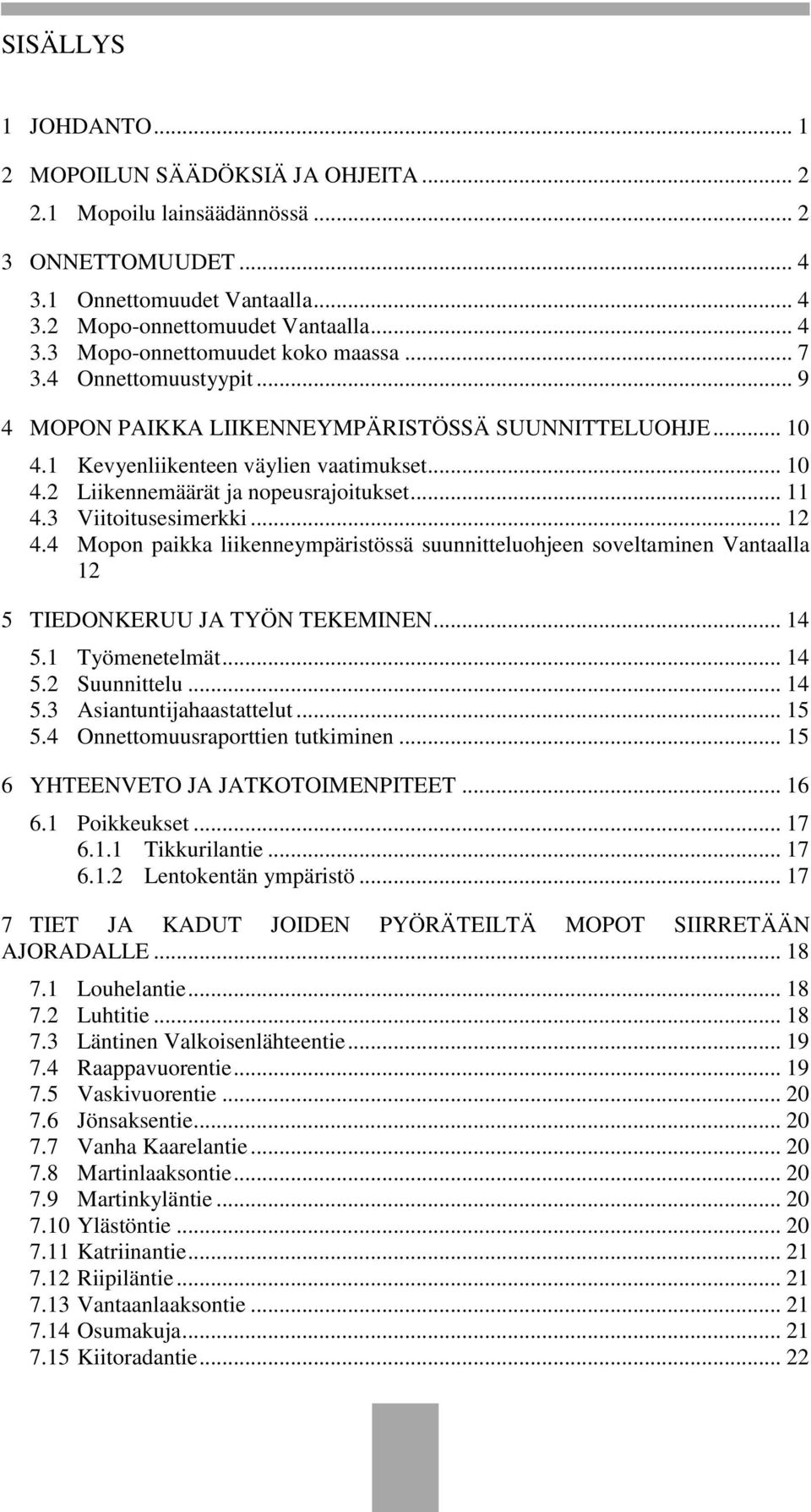 3 Viitoitusesimerkki... 12 4.4 Mopon paikka liikenneympäristössä suunnitteluohjeen soveltaminen Vantaalla 12 5 TIEDONKERUU JA TYÖN TEKEMINEN... 14 5.1 Työmenetelmät... 14 5.2 Suunnittelu... 14 5.3 Asiantuntijahaastattelut.