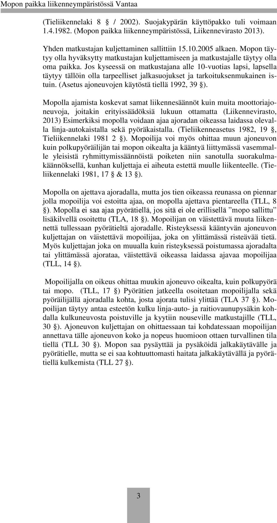 Jos kyseessä on matkustajana alle 10-vuotias lapsi, lapsella täytyy tällöin olla tarpeelliset jalkasuojukset ja tarkoituksenmukainen istuin. (Asetus ajoneuvojen käytöstä tiellä 1992, 39 ).