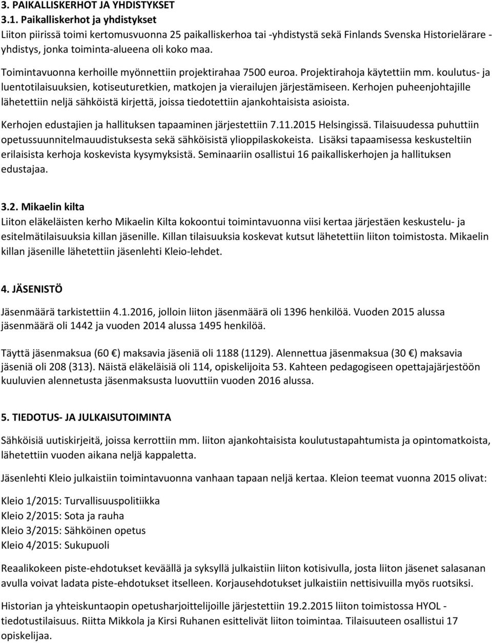 Toimintavuonna kerhoille myönnettiin projektirahaa 7500 euroa. Projektirahoja käytettiin mm. koulutus- ja luentotilaisuuksien, kotiseuturetkien, matkojen ja vierailujen järjestämiseen.
