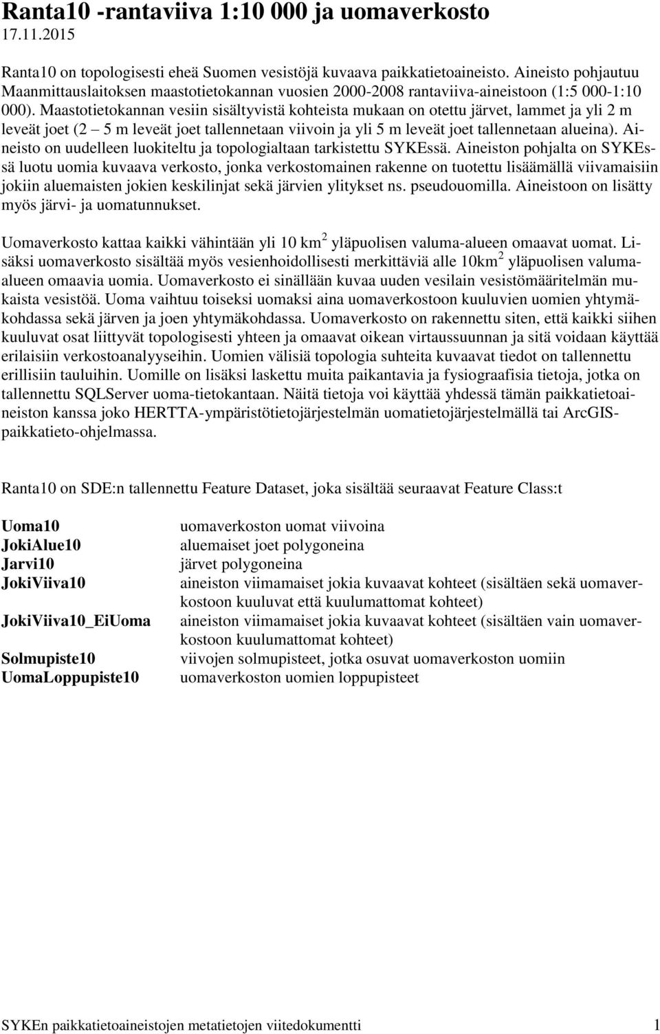 Maastotietokannan vesiin sisältyvistä kohteista mukaan on otettu järvet, lammet ja yli 2 m leveät joet (2 5 m leveät joet tallennetaan viivoin ja yli 5 m leveät joet tallennetaan alueina).