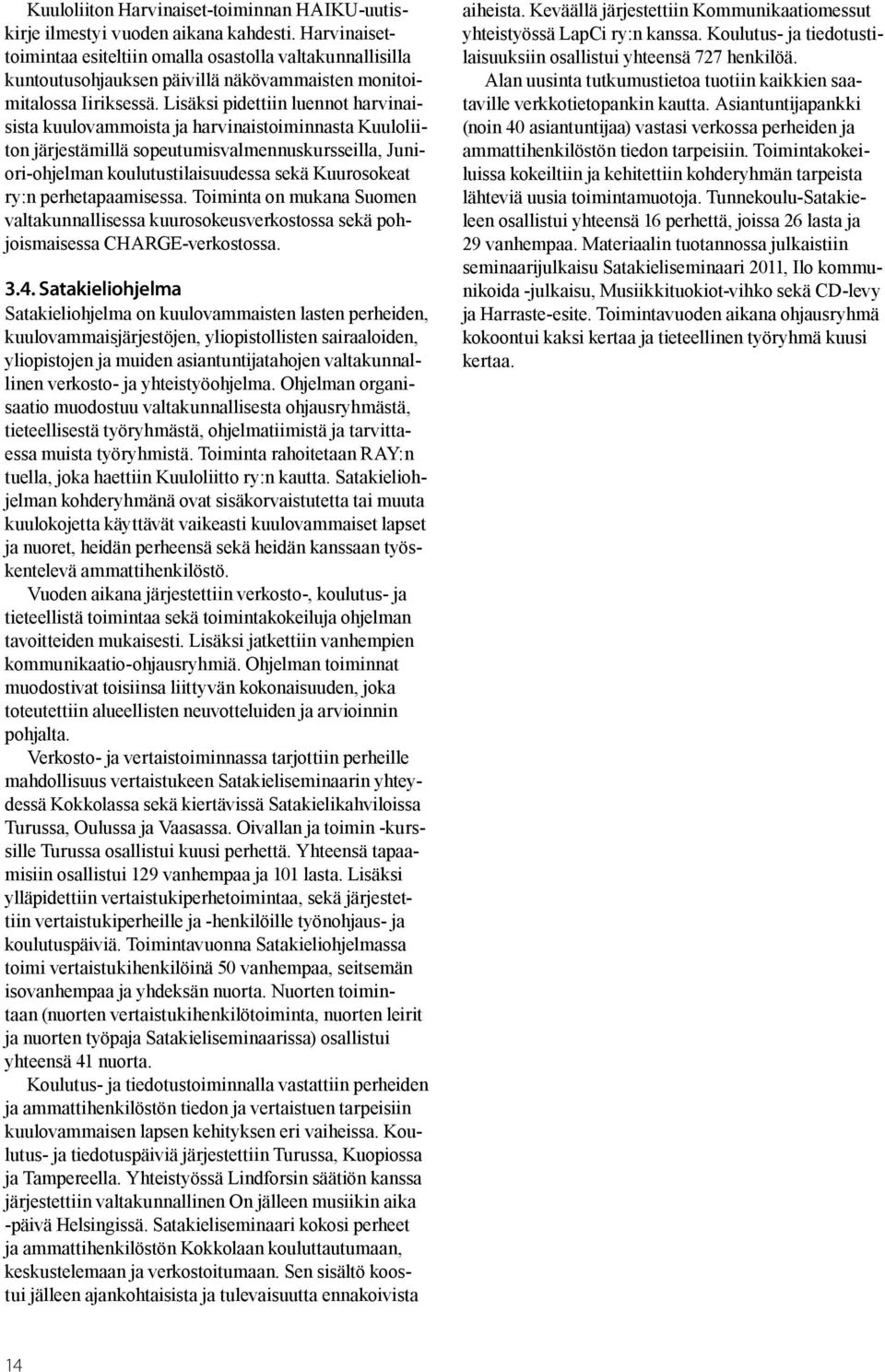Lisäksi pidettiin luennot harvinaisista kuulovammoista ja harvinaistoiminnasta Kuuloliiton järjestämillä sopeutumisvalmennuskursseilla, Juniori-ohjelman koulutustilaisuudessa sekä Kuurosokeat ry:n