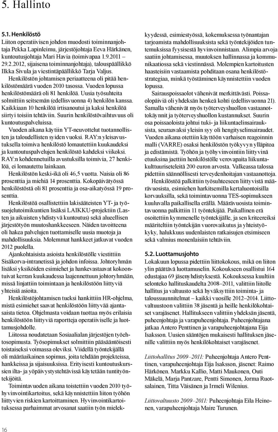 Vuoden lopussa henkilöstömäärä oli 81 henkilöä. Uusia työsuhteita solmittiin seitsemän (edellisvuonna 4) henkilön kanssa.