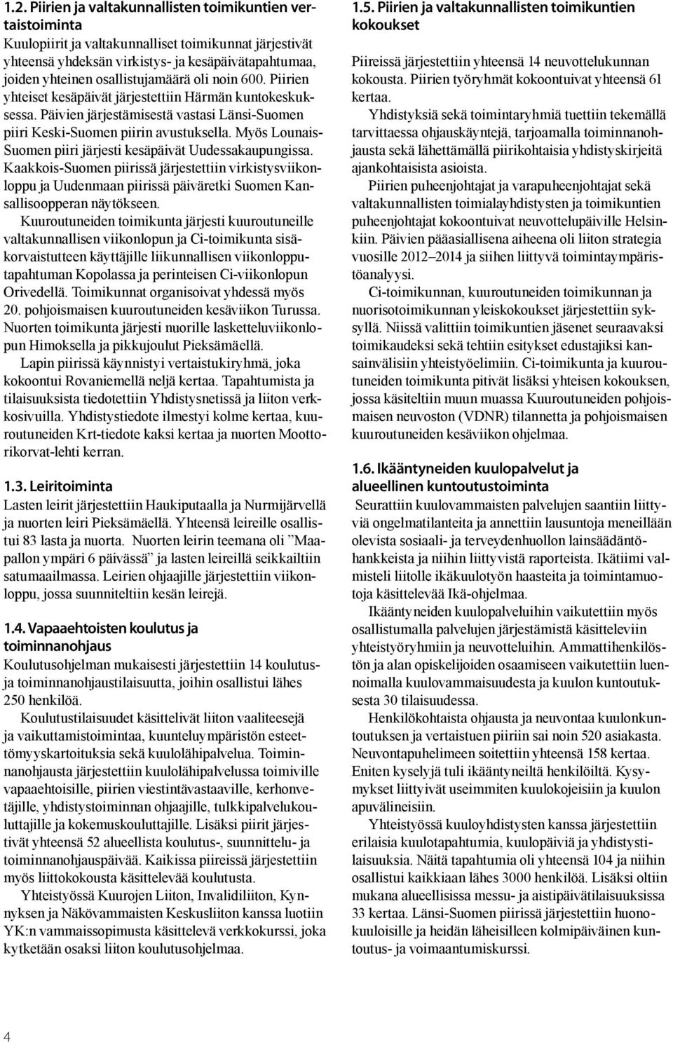 Myös Lounais- Suomen piiri järjesti kesäpäivät Uudessakaupungissa. Kaakkois-Suomen piirissä järjestettiin virkistysviikonloppu ja Uudenmaan piirissä päiväretki Suomen Kansallisoopperan näytökseen.