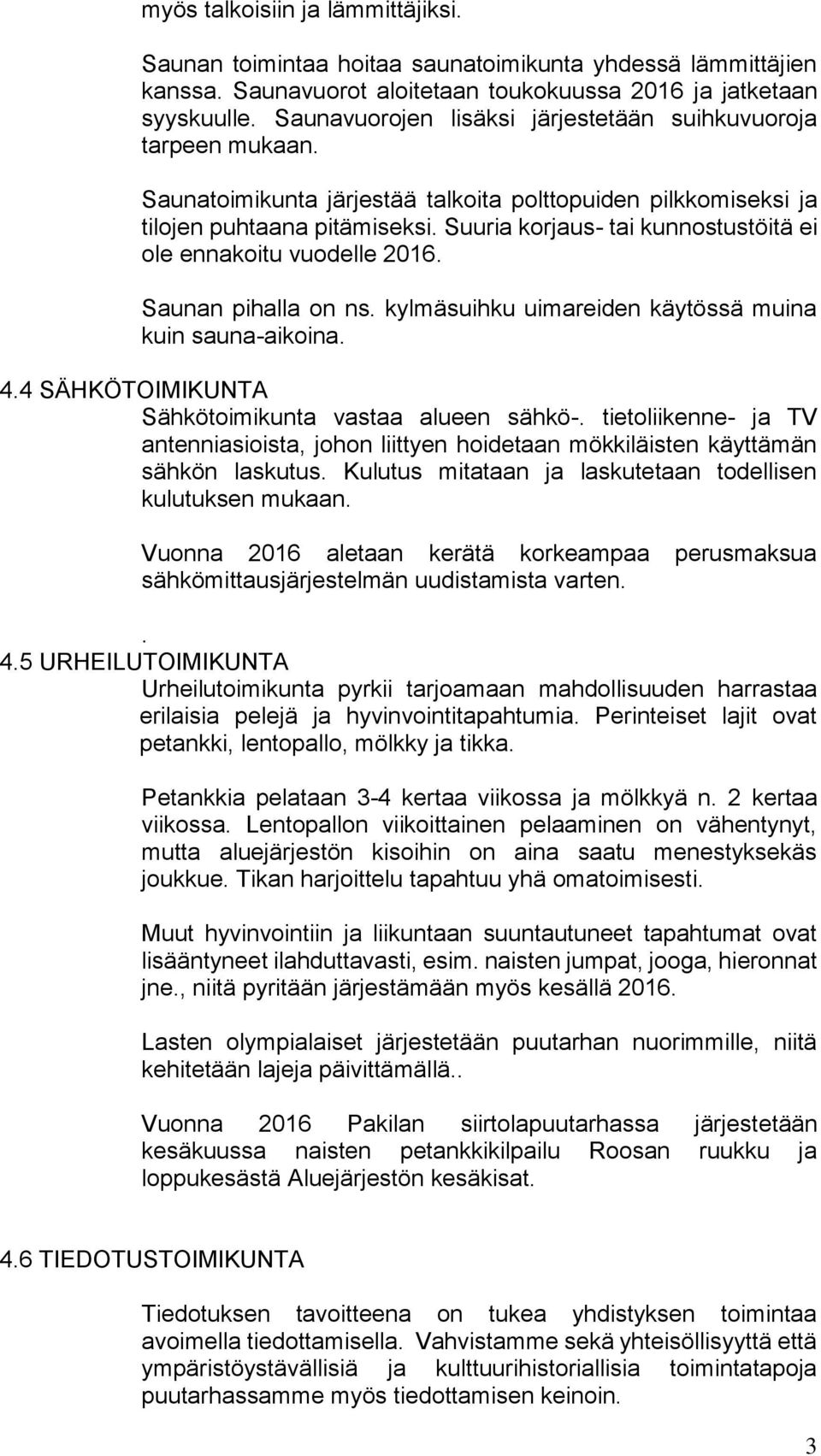 Suuria korjaus- tai kunnostustöitä ei ole ennakoitu vuodelle 2016. Saunan pihalla on ns. kylmäsuihku uimareiden käytössä muina kuin sauna-aikoina. 4.