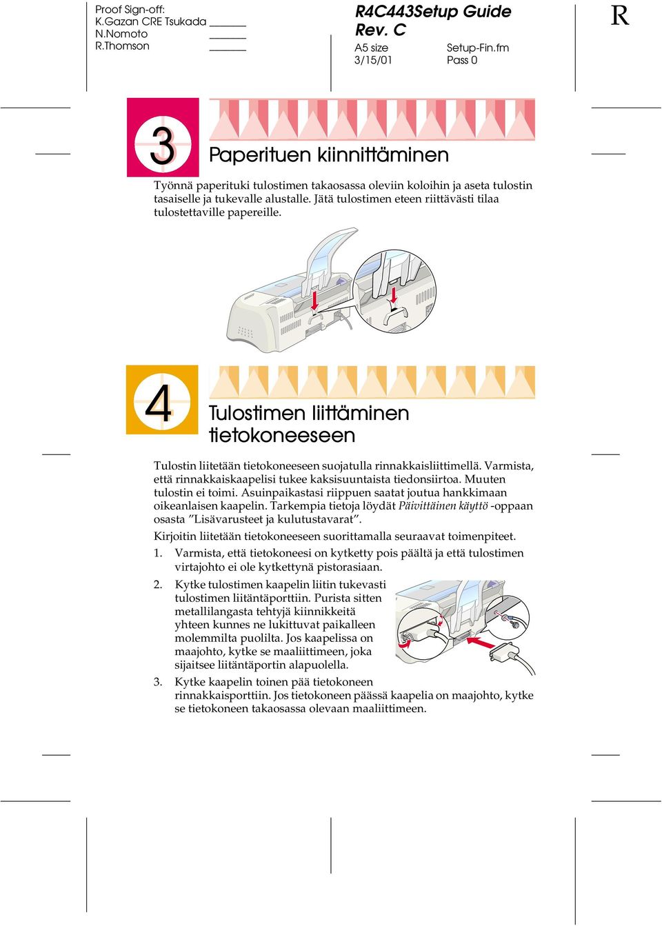 Varmista, että rinnakkaiskaapelisi tukee kaksisuuntaista tiedonsiirtoa. Muuten tulostin ei toimi. Asuinpaikastasi riippuen saatat joutua hankkimaan oikeanlaisen kaapelin.