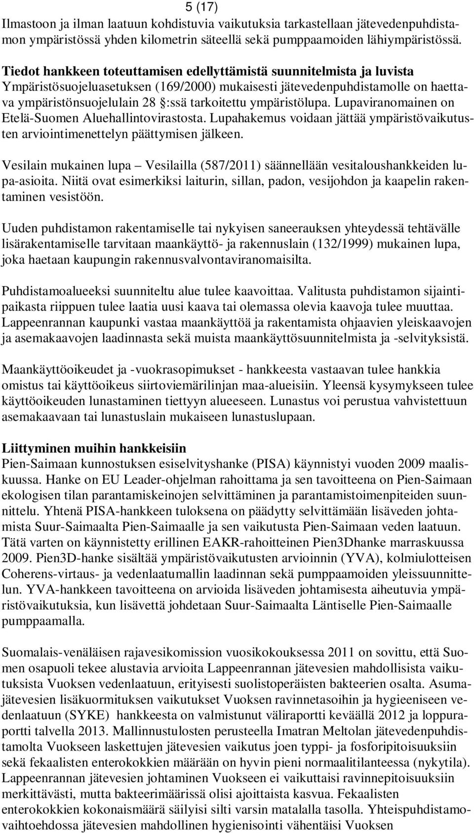 ympäristölupa. Lupaviranomainen on Etelä-Suomen Aluehallintovirastosta. Lupahakemus voidaan jättää ympäristövaikutusten arviointimenettelyn päättymisen jälkeen.