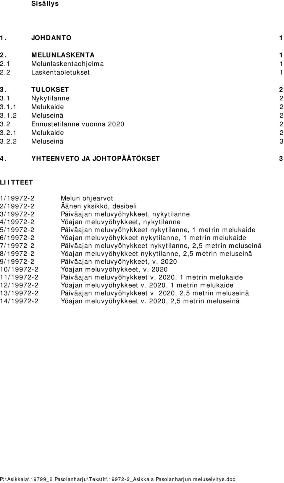 Päiväajan meluvyöhykkeet nykytilanne, 1 metrin melukaide 6/19972 2 Yöajan meluvyöhykkeet nykytilanne, 1 metrin melukaide 7/19972 2 Päiväajan meluvyöhykkeet nykytilanne, 2,5 metrin meluseinä 8/19972 2