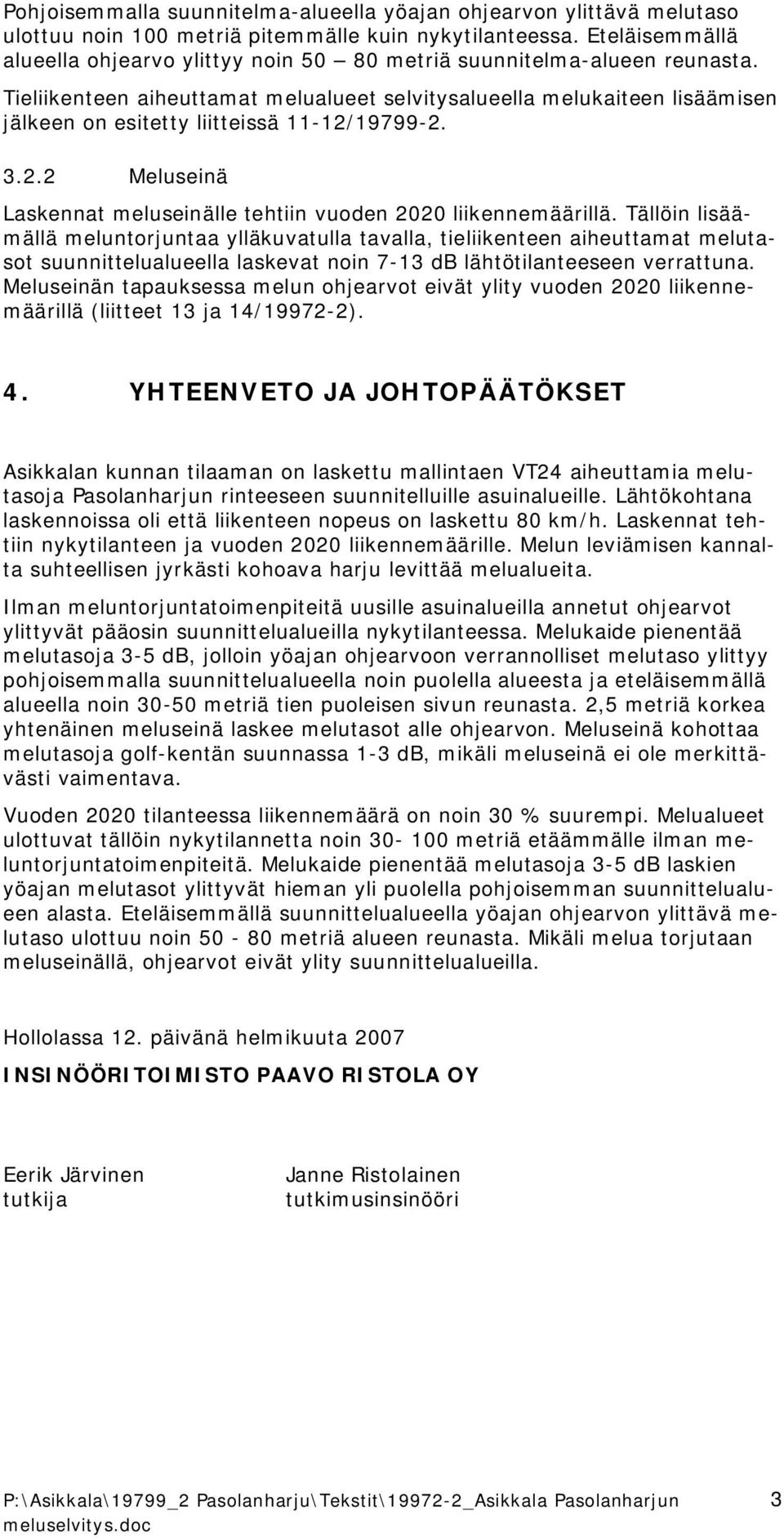 ieliikenteen aiheuttamat melualueet selvitysalueella melukaiteen lisäämisen jälkeen on esitetty liitteissä 11 12/. 3.2.2 Meluseinä Laskennat meluseinälle tehtiin vuoden 2020 liikennemäärillä.