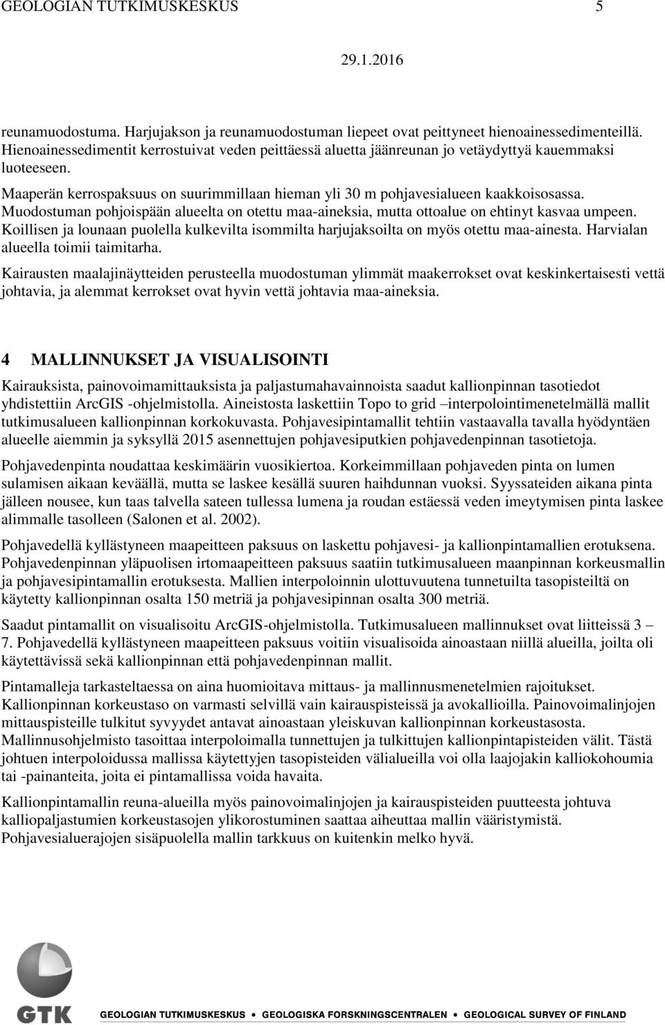 Muodostuman pohjoispään alueelta on otettu maa-aineksia, mutta ottoalue on ehtinyt kasvaa umpeen. Koillisen ja lounaan puolella kulkevilta isommilta harjujaksoilta on myös otettu maa-ainesta.