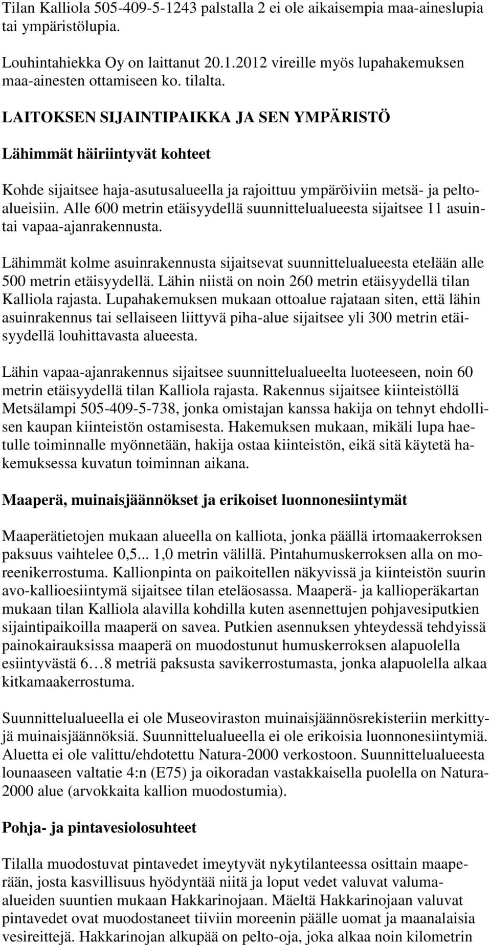 Alle 600 metrin etäisyydellä suunnittelualueesta sijaitsee 11 asuintai vapaa-ajanrakennusta. Lähimmät kolme asuinrakennusta sijaitsevat suunnittelualueesta etelään alle 500 metrin etäisyydellä.