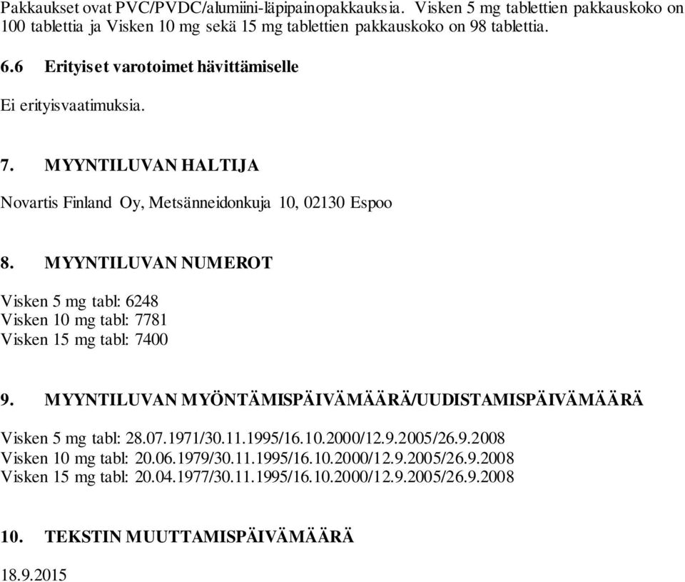 MYYNTILUVAN NUMEROT Visken 5 mg tabl: 6248 Visken 10 mg tabl: 7781 Visken 15 mg tabl: 7400 9. MYYNTILUVAN MYÖNTÄMISPÄIVÄMÄÄRÄ/UUDISTAMISPÄIVÄMÄÄRÄ Visken 5 mg tabl: 28.07.1971/30.