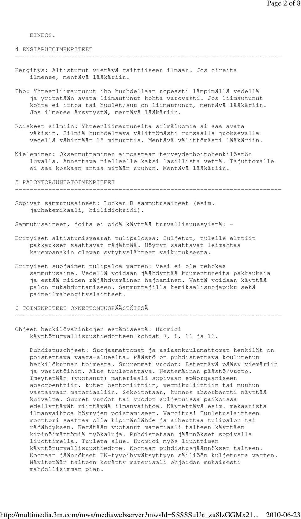 Jos ilmenee ärsytystä, mentävä lääkäriin. Roiskeet silmiin: Yhteenliimautuneita silmäluomia ai saa avata väkisin. Silmiä huuhdeltava välittömästi runsaalla juoksevalla vedellä vähintään 15 minuuttia.