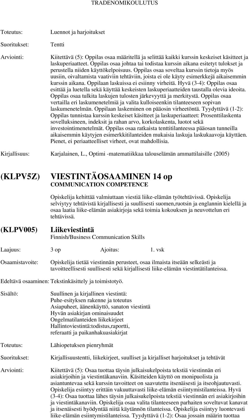 Oppilas osaa soveltaa kurssin tietoja myös uusiin, oivaltamista vaativiin tehtäviin, joista ei ole käyty esimerkkejä aikaisemmin kurssin aikana. Oppilaan laskuissa ei esiinny virheitä.