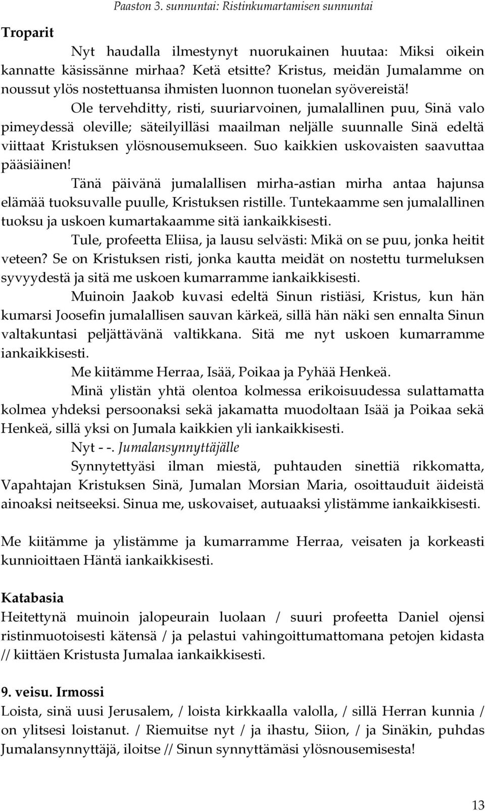 Ole tervehditty, risti, suuriarvoinen, jumalallinen puu, Sinä valo pimeydessä oleville; säteilyilläsi maailman neljälle suunnalle Sinä edeltä viittaat Kristuksen ylösnousemukseen.