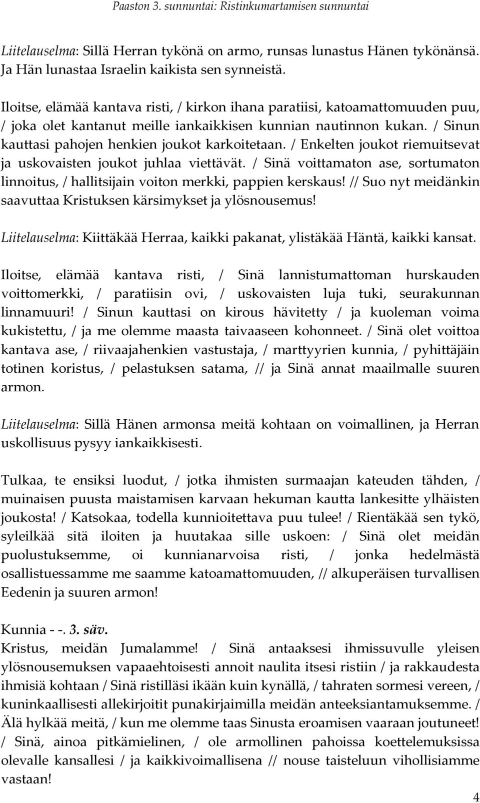 / Enkelten joukot riemuitsevat ja uskovaisten joukot juhlaa viettävät. / Sinä voittamaton ase, sortumaton linnoitus, / hallitsijain voiton merkki, pappien kerskaus!