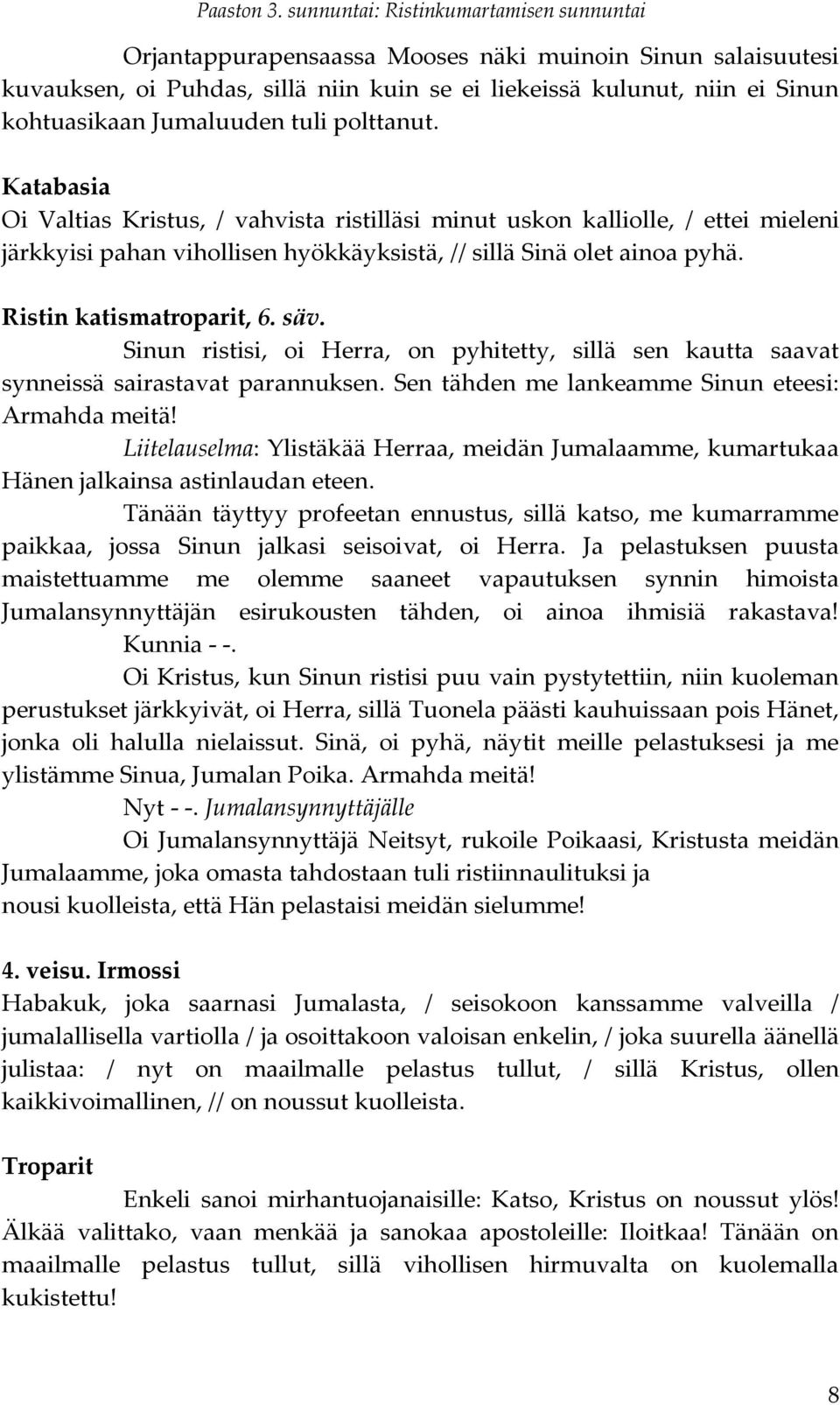 Sinun ristisi, oi Herra, on pyhitetty, sillä sen kautta saavat synneissä sairastavat parannuksen. Sen tähden me lankeamme Sinun eteesi: Armahda meitä!