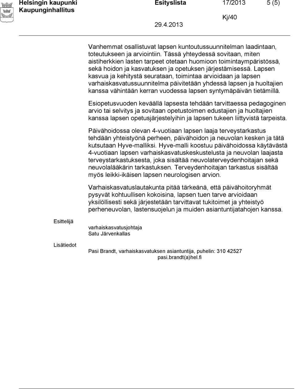 Lapsen kasvua ja kehitystä seurataan, toimintaa arvioidaan ja lapsen varhaiskasvatussuunnitelma päivitetään yhdessä lapsen ja huoltajien kanssa vähintään kerran vuodessa lapsen syntymäpäivän