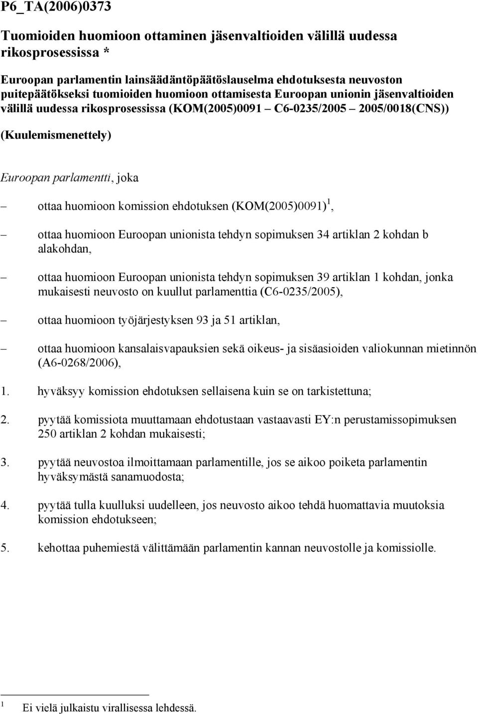 komission ehdotuksen (KOM(2005)0091) 1, ottaa huomioon Euroopan unionista tehdyn sopimuksen 34 artiklan 2 kohdan b alakohdan, ottaa huomioon Euroopan unionista tehdyn sopimuksen 39 artiklan 1 kohdan,