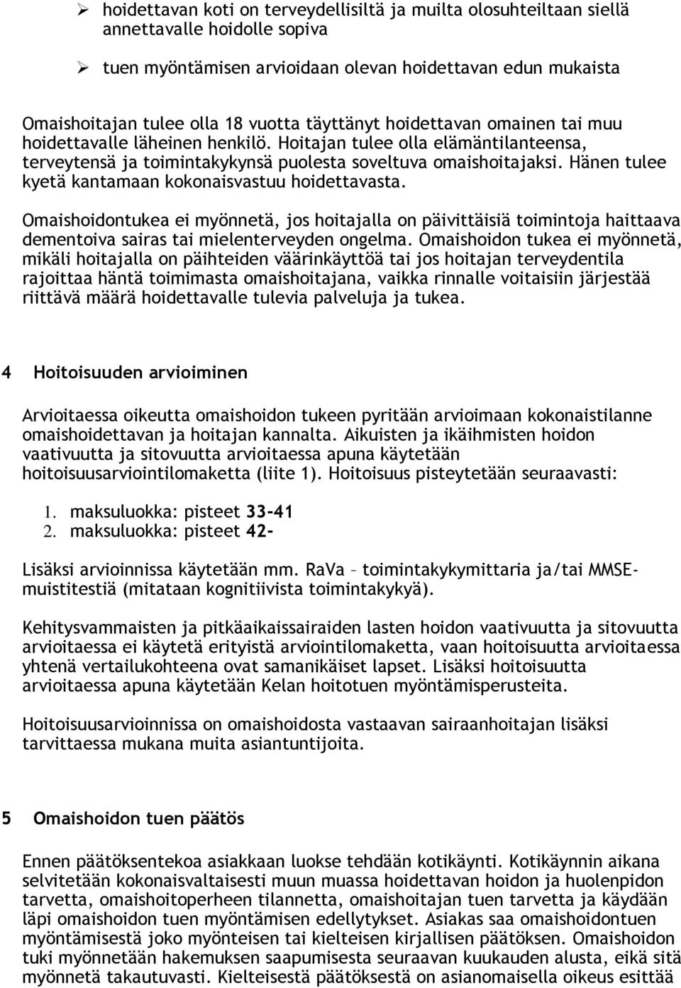 Hänen tulee kyetä kantamaan kokonaisvastuu hoidettavasta. Omaishoidontukea ei myönnetä, jos hoitajalla on päivittäisiä toimintoja haittaava dementoiva sairas tai mielenterveyden ongelma.