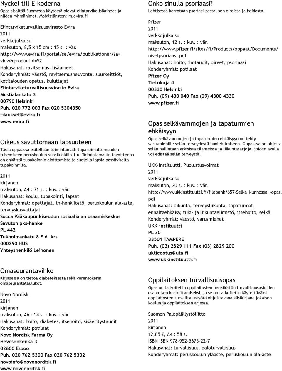 a= view&productid=52 Hakusanat: ravitsemus, lisäaineet Kohderyhmät: väestö, ravitsemusneuvonta, suurkeittiöt, kotitalouden opetus, kuluttajat Elintarviketurvallisuusvirasto Evira Mustialankatu 3