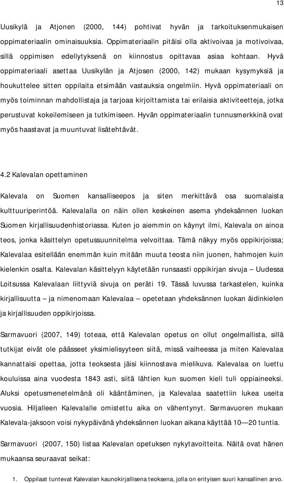 Hyvä oppimateriaali asettaa Uusikylän ja Atjosen (2000, 142) mukaan kysymyksiä ja houkuttelee sitten oppilaita etsimään vastauksia ongelmiin.