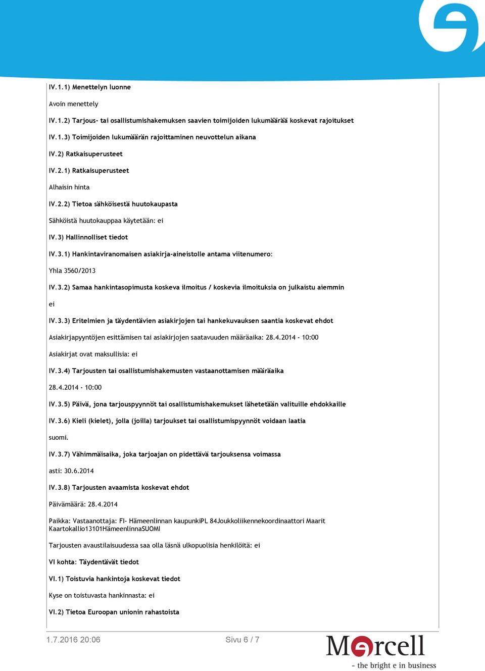 Hallinnolliset tiedot IV.3.1) Hankintaviranomaisen asiakirja-aineistolle antama viitenumero: Yhla 3560/2013 IV.3.2) Samaa hankintasopimusta koskeva ilmoitus / koskevia ilmoituksia on julkaistu aiemmin ei IV.