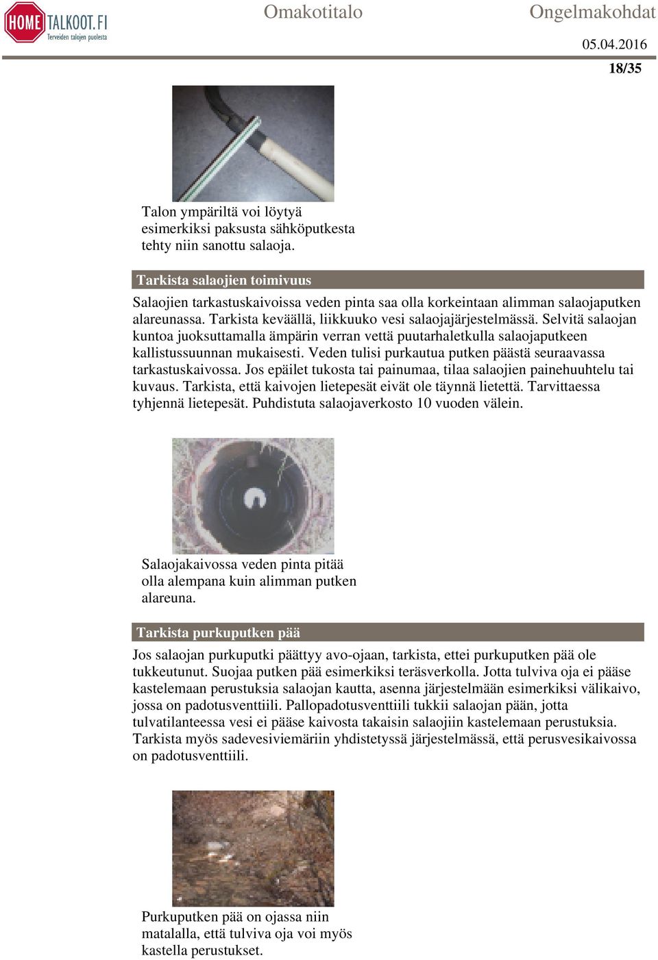 Selvitä salaojan kuntoa juoksuttamalla ämpärin verran vettä puutarhaletkulla salaojaputkeen kallistussuunnan mukaisesti. Veden tulisi purkautua putken päästä seuraavassa tarkastuskaivossa.