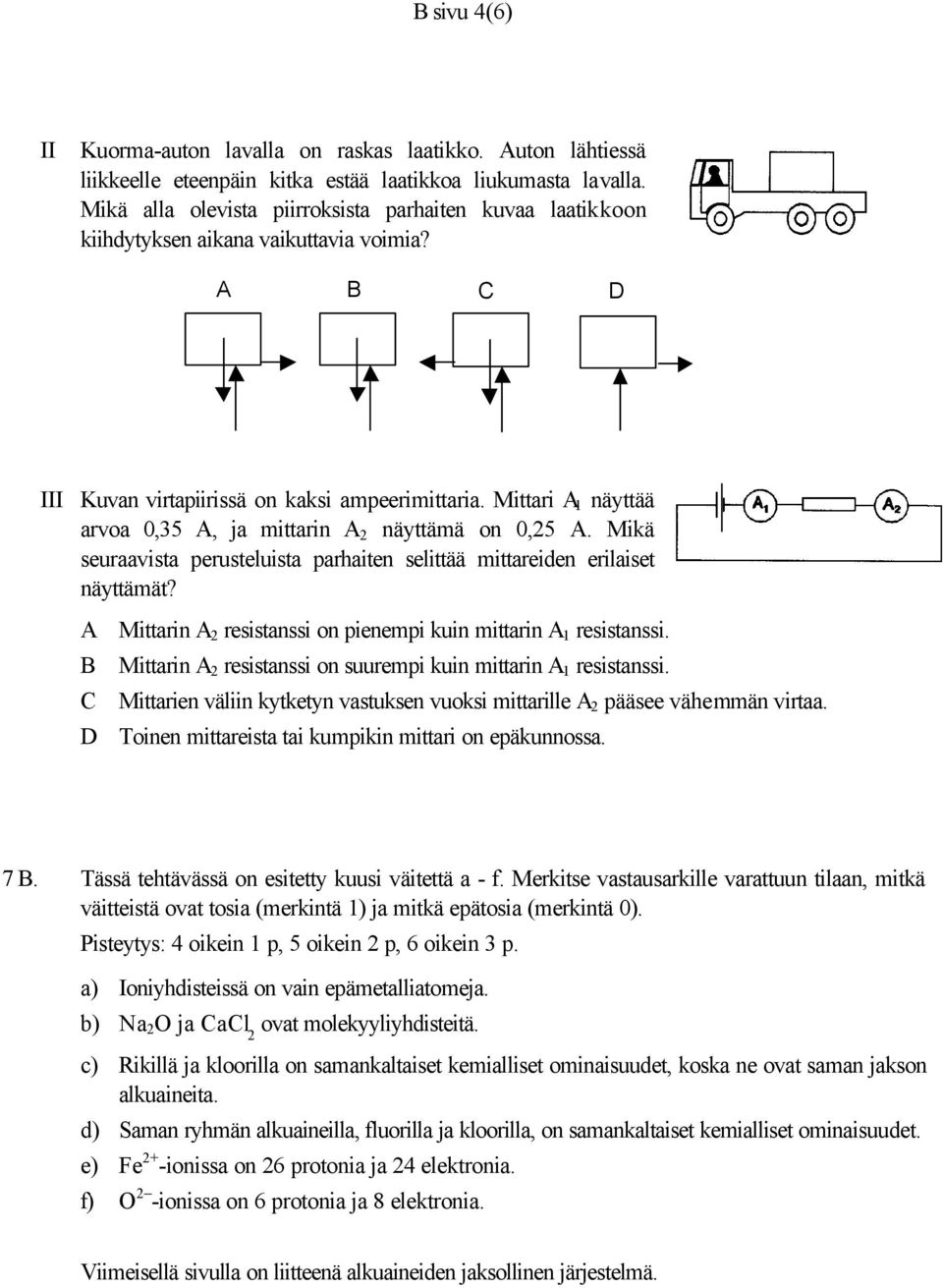 Mittari A 1 näyttää arvoa 0,35 A, ja mittarin A 2 näyttämä on 0,25 A. Mikä seuraavista perusteluista parhaiten selittää mittareiden erilaiset näyttämät?