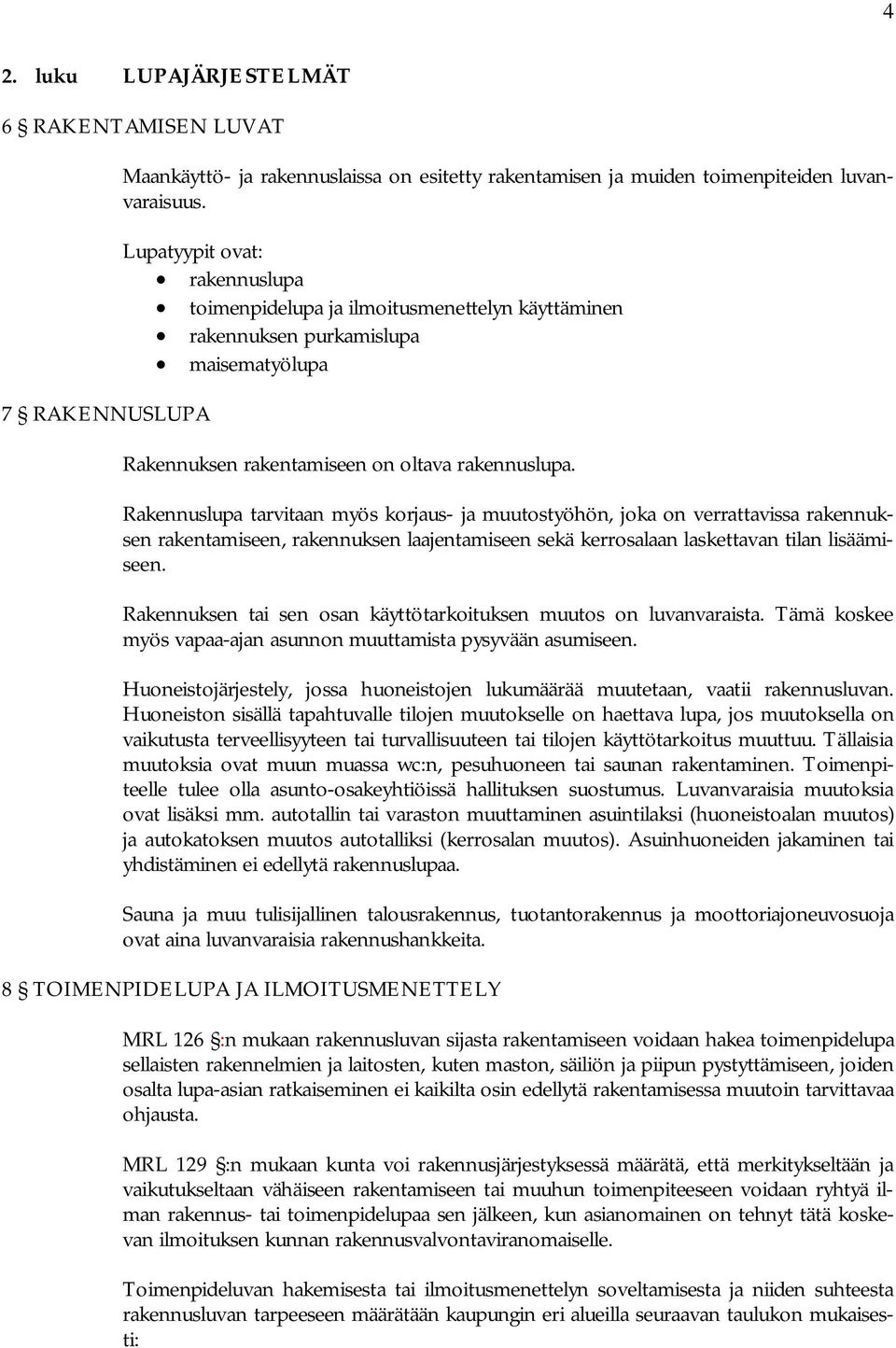 Rakennuslupa tarvitaan myös korjaus- ja muutostyöhön, joka on verrattavissa rakennuksen rakentamiseen, rakennuksen laajentamiseen sekä kerrosalaan laskettavan tilan lisäämiseen.