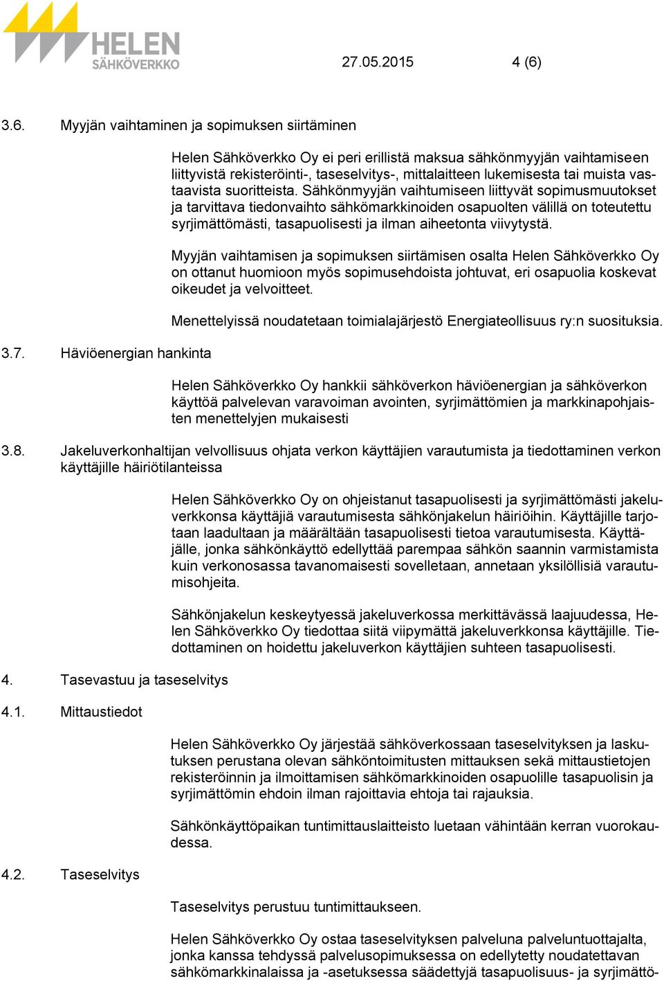 Sähkönmyyjän vaihtumiseen liittyvät sopimusmuutokset ja tarvittava tiedonvaihto sähkömarkkinoiden osapuolten välillä on toteutettu syrjimättömästi, tasapuolisesti ja ilman aiheetonta viivytystä.