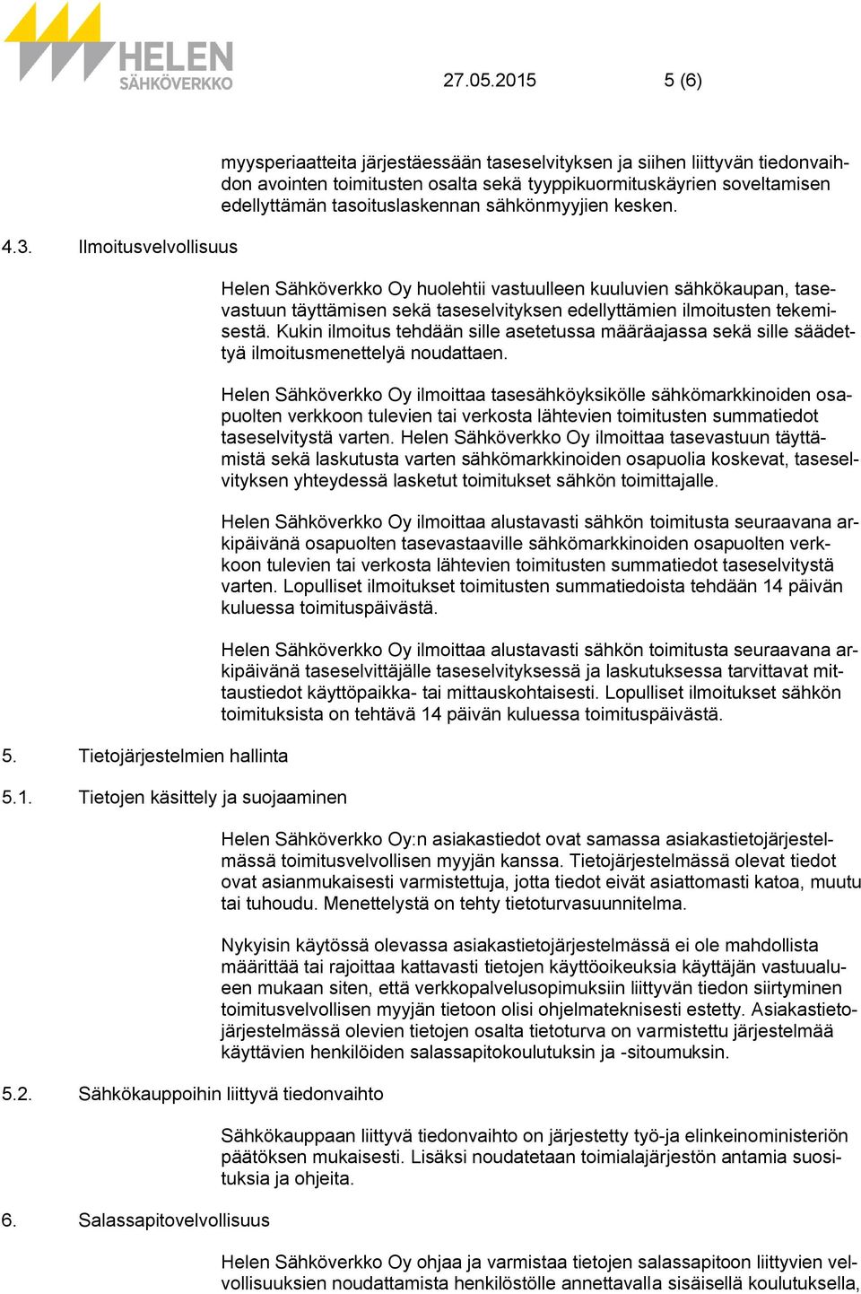 tasoituslaskennan sähkönmyyjien kesken. Helen Sähköverkko Oy huolehtii vastuulleen kuuluvien sähkökaupan, tasevastuun täyttämisen sekä taseselvityksen edellyttämien ilmoitusten tekemisestä.
