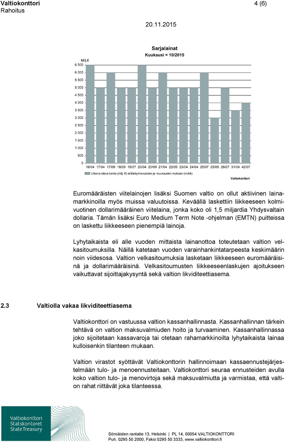 Tämän lisäksi Euro Medium Term Note -ohjelman (EMTN) puitteissa on laskettu liikkeeseen pienempiä lainoja. Lyhytaikaista eli alle vuoden mittaista lainanottoa toteutetaan valtion velkasitoumuksilla.