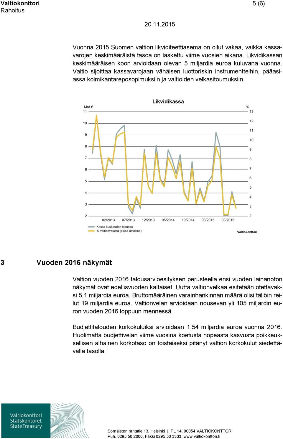 Valtio sijoittaa kassavarojaan vähäisen luottoriskin instrumentteihin, pääasiassa kolmikantareposopimuksiin ja valtioiden velkasitoumuksiin.